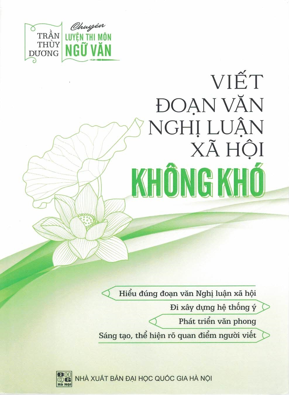 Viết Đoạn Văn Nghị Luận Xã Hội Không Khó (Hiểu đúng đoạn văn Nghị luận xã hội; Đi xây dựng hệ thống ý; Phát triển văn phong; Sáng tạo, thể hiện rõ quan điểm của người viết)