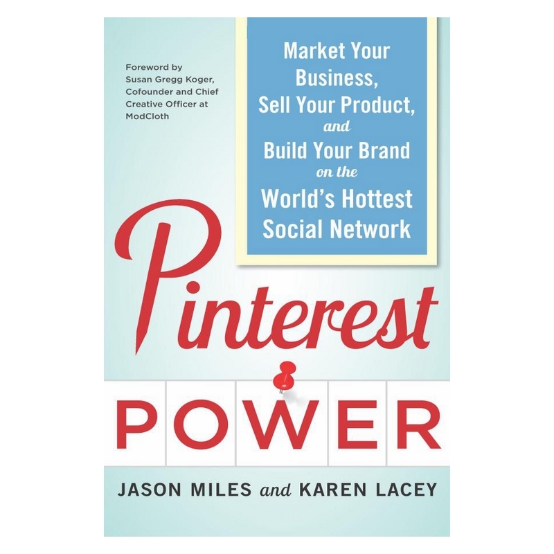 Pinterest Power: Market Your Business, Sell Your Product, and Build Your Brand on the World's Hottest Social Network