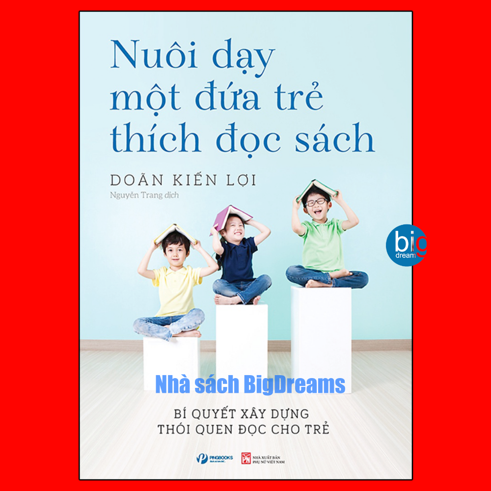 Nuôi dạy một đứa trẻ thích đọc sách - Phát triển trí tuệ và nhân cách cho bé