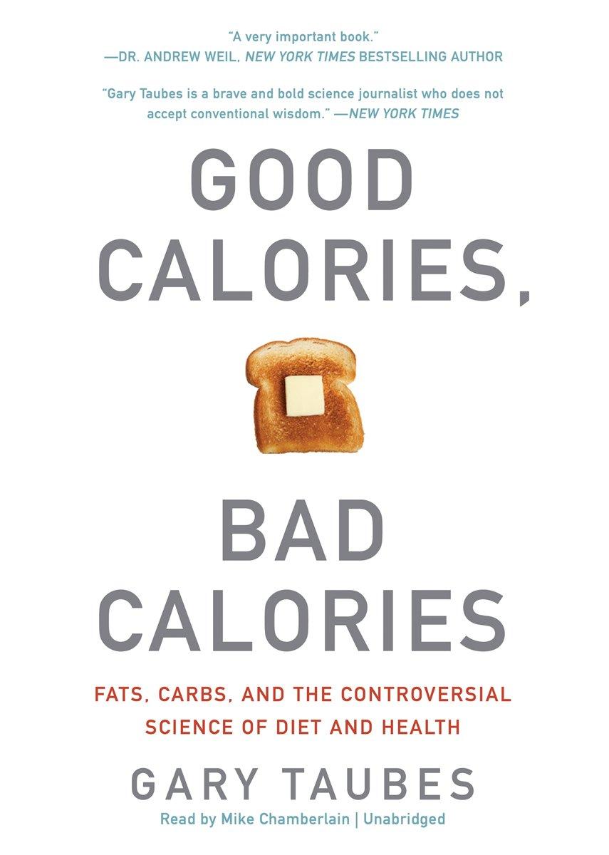 Good Calories, Bad Calories: Fats, Carbs, and the Controversial Science of Diet and Health