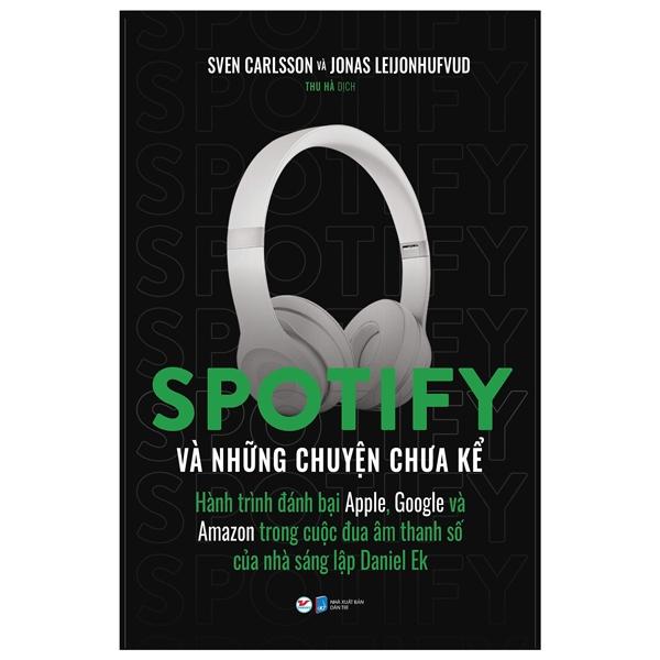 Spotify Và Những Chuyện Chưa Kể – Hành Trình Đánh Bại Apple, Google Và Amazon Trong Cuộc Đua Âm Thanh Số Của Nhà Sáng Lập Daniel Ek