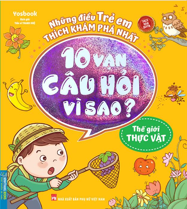 Những Điều Trẻ Em Thích Khám Phá Nhất - 10 Vạn Câu Hỏi Vì Sao - Thế Giới Thực Vật (Tái bản năm 2022)