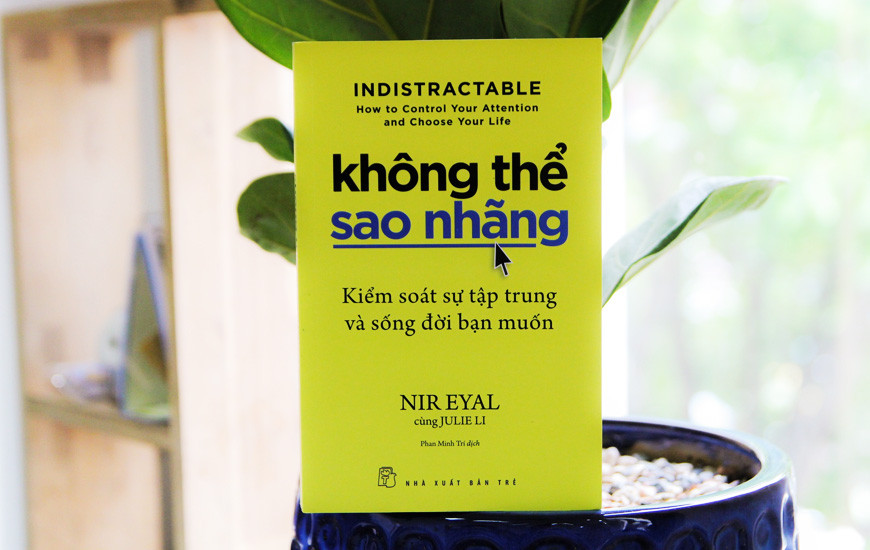 KHÔNG THỂ SAO NHÃNG - Kiểm Soát Sự Tập Trung Và Sống Đời Bạn Muốn - Nir Eyal, Julie Li - Phan Minh Trí dịch -