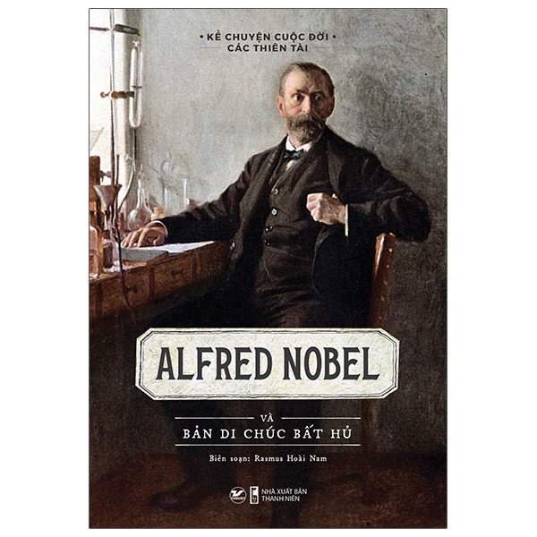 Kể Chuyện Cuộc Đời Các Thiên Tài: Alfred Nobel Và Bản Di Chúc Bất Hủ - Rasmus Hoài Nam biên soạn - (bìa mềm)