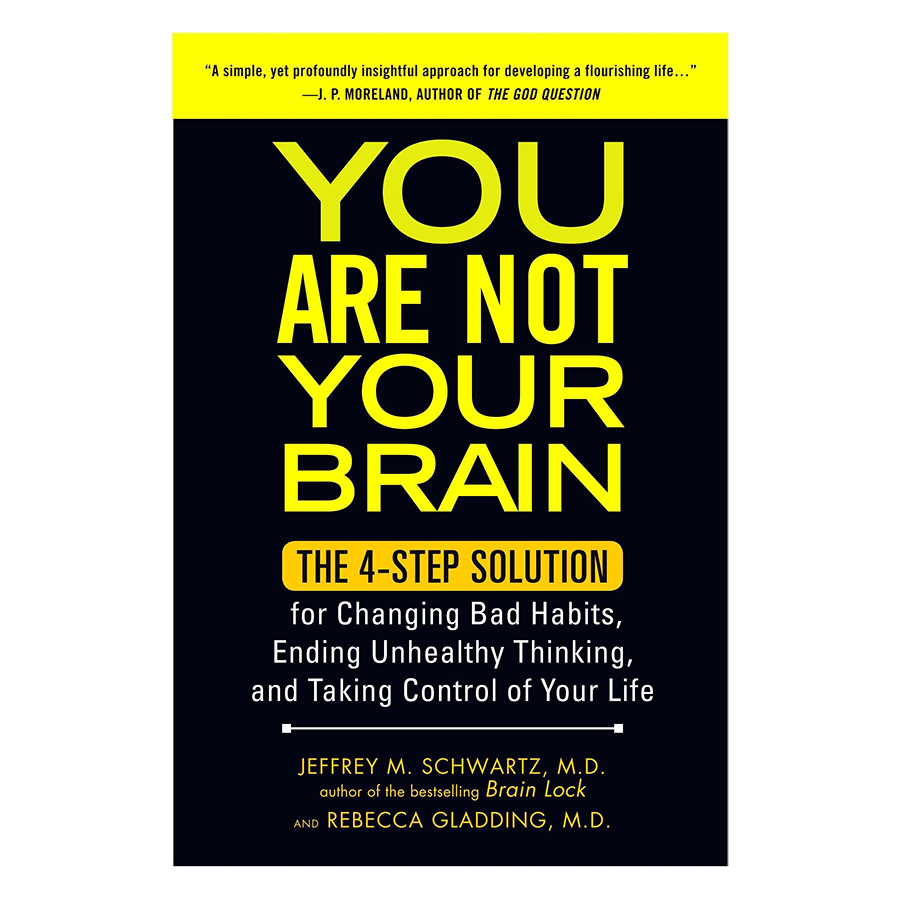 You Are Not Your Brain: The Four-Step Solution For Changing Bad Habits, Ending Unhealthy Thinking, And Taking Control Of Your Life