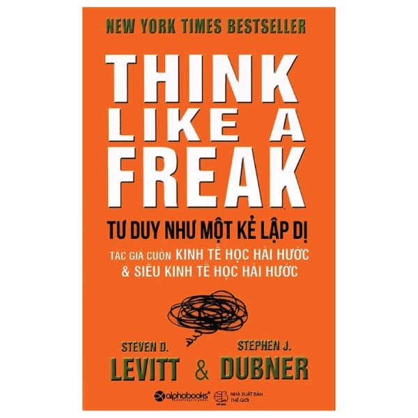 Think Like A Freak - Tư Duy Như Một Kẻ Lập Dị - Steven D. Levitt, Stephen J. Dubner - Bích Thuận dịch - Tái bản - (bìa mềm)