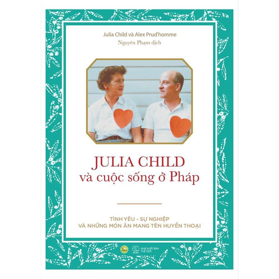 Sách Julia Child Và Cuộc Sống Ở Pháp : Tình yêu – Sự nghiệp và những món ăn mang tên huyền thoại