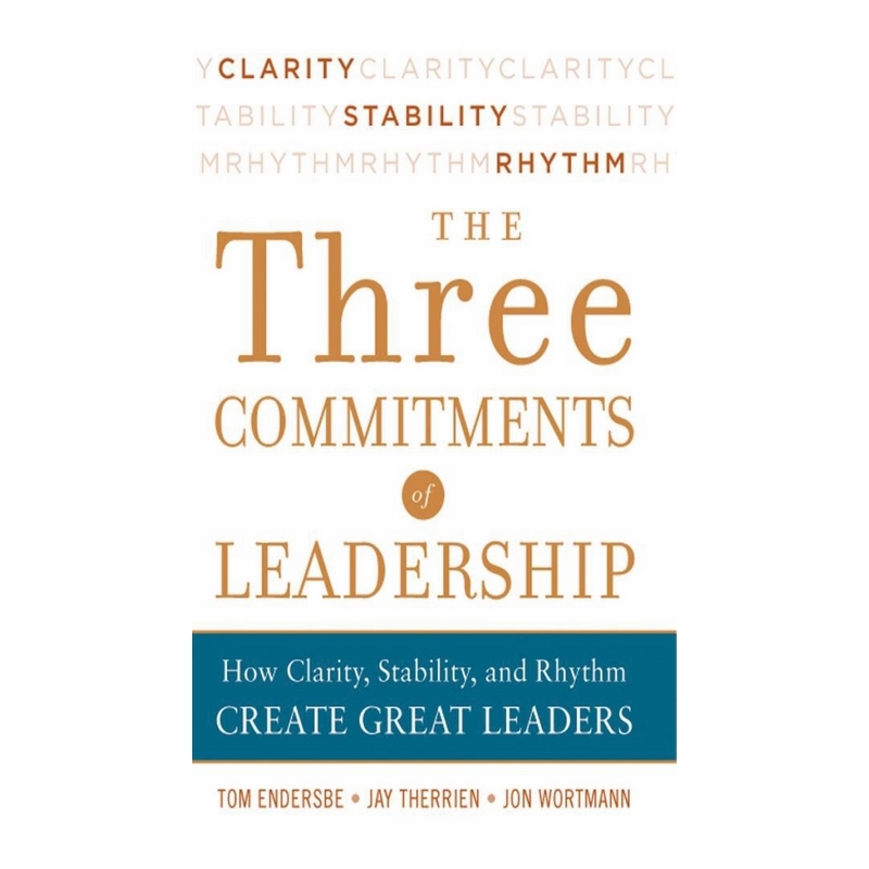 Three Commitments Of Leadership: How Clarity, Stability, and Rhythm Create Great Leaders