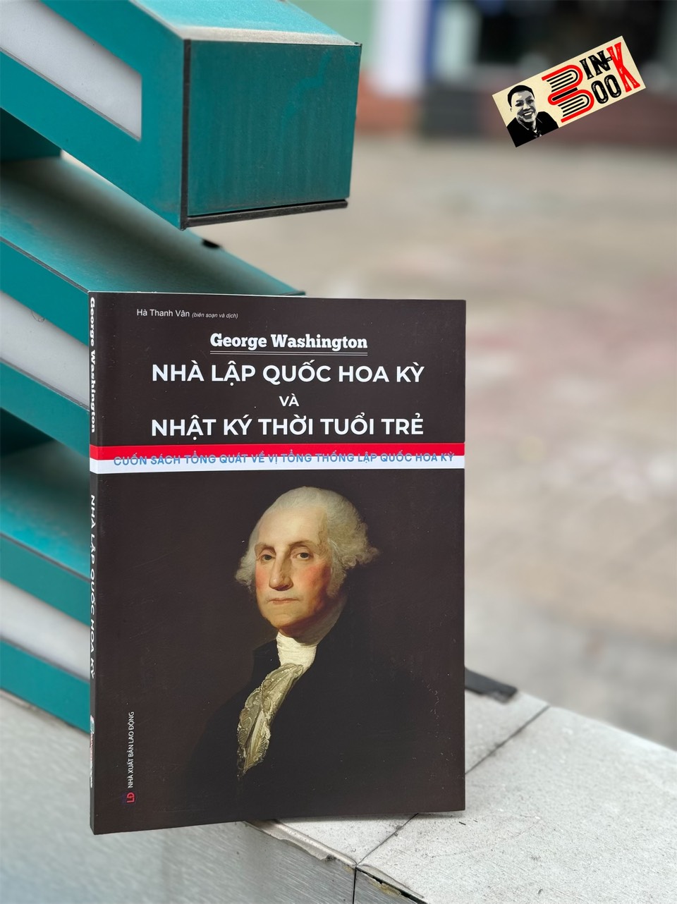 GEORGE WASHINGTON - NHÀ LẬP QUỐC HOA KỲ VÀ NHẬT KÝ THỜI TUỔI TRẺ - Cuốn sách tổng quát về vị tổng thống lập quốc Hoa Kỳ - Nhiều tác giả - Hà Thanh Vân dịch - Hanoi Books