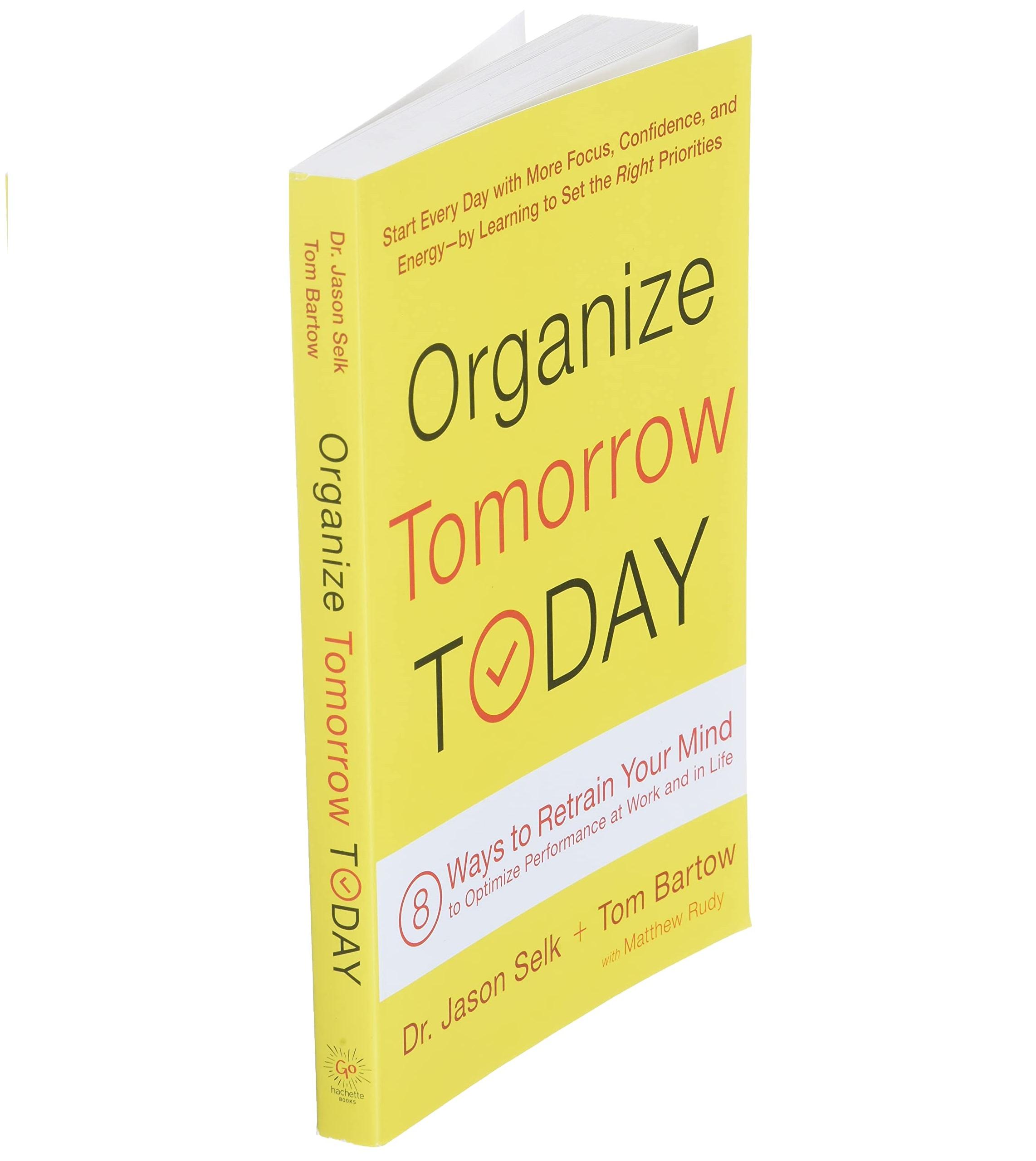 Organize Tomorrow Today: 8 Ways To Retrain Your Mind To Optimize Performance At Work And In Life