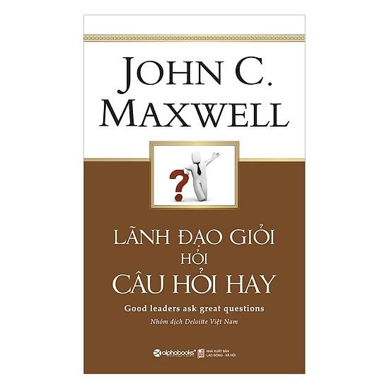 Lãnh Đạo Giỏi Hỏi Câu Hỏi Hay - John C.Maxwell (Tái Bản Mới Nhất) - Bản Quyền