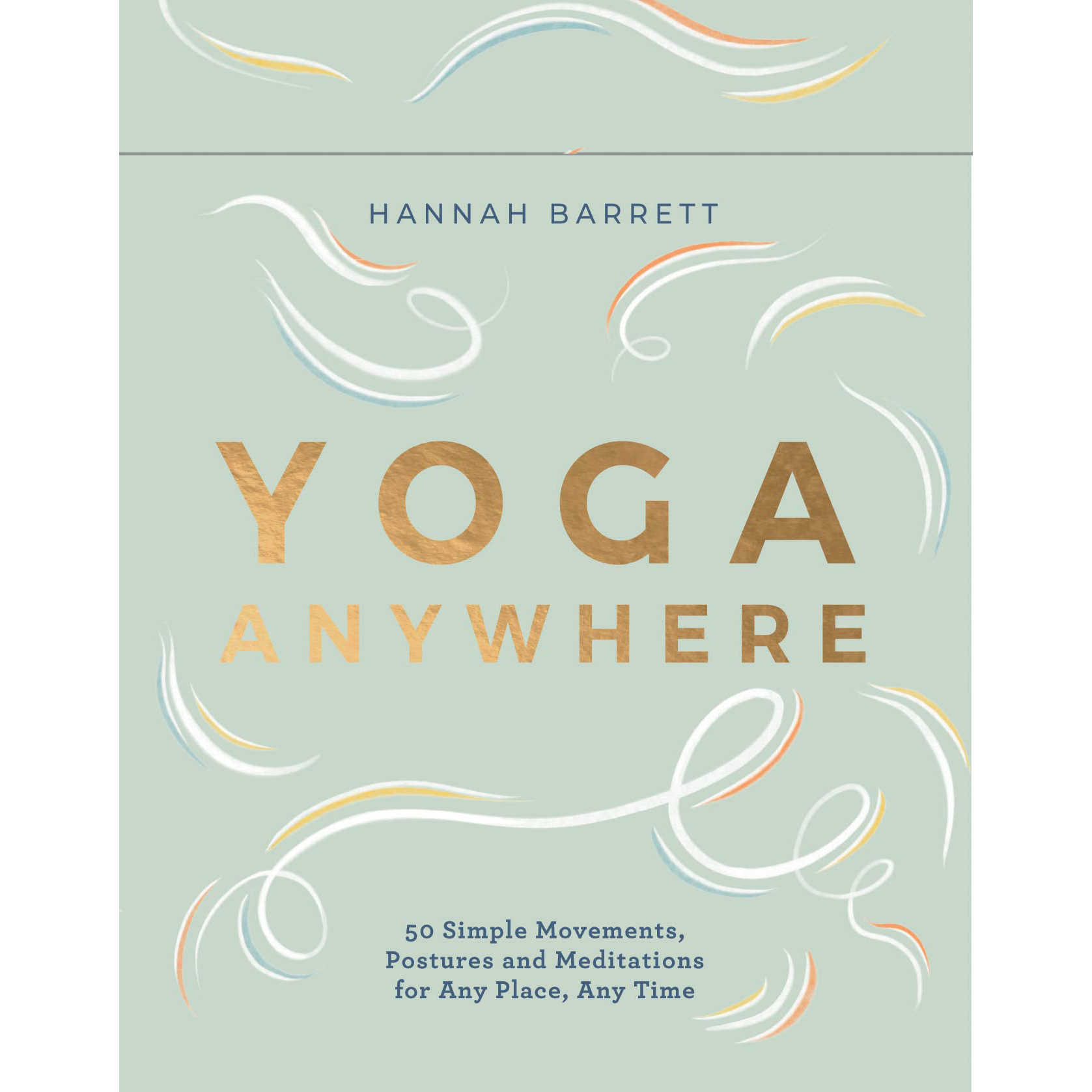 Yoga Anywhere : 50 Simple Movements, Postures and Meditations for Any Place, Any Time