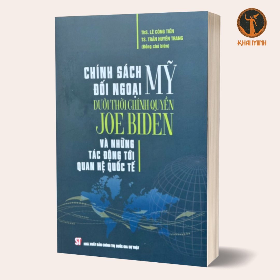 CHÍNH SÁCH ĐỐI NGOẠI MỸ DƯỚI THỜI CHÍNH QUYỀN JOE BIDEN VÀ NHỮNG TÁC ĐỘNG TỚI QUAN HỆ QUỐC TẾ - ThS. Lê Công Tiến,TS. Trần Huyền Trang (đồng chủ biên) - bìa mềm