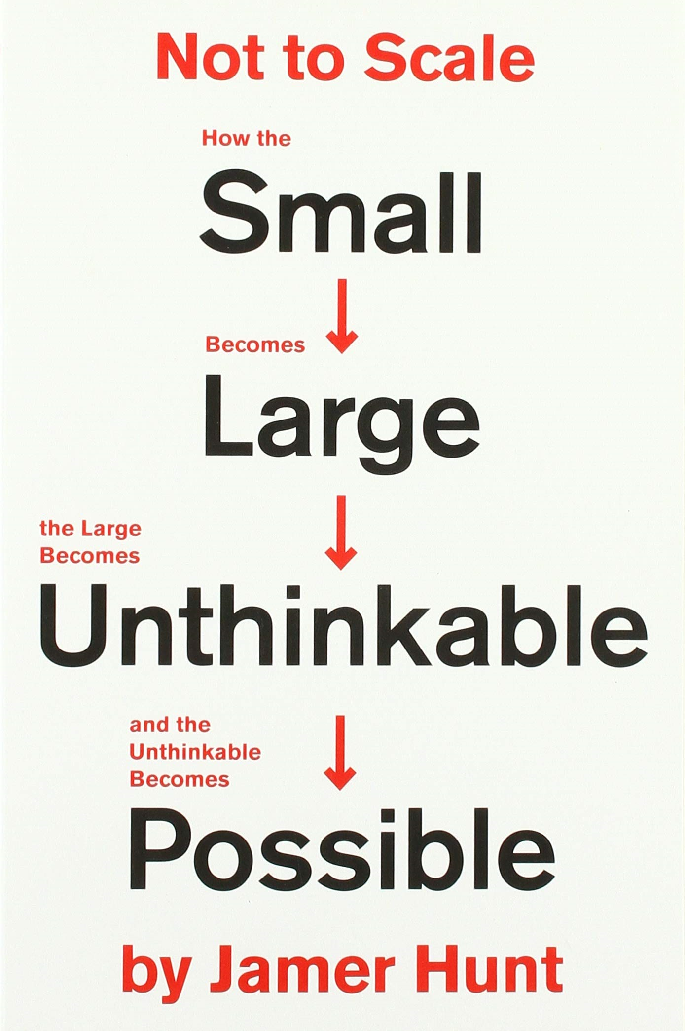 Not To Scale: How The Small Becomes Large, The Large Becomes Unthinkable, And The Unthinkable Becomes Possible