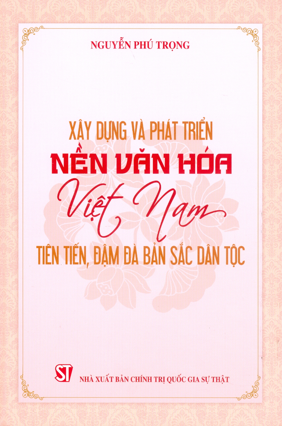 XÂY DỰNG VÀ PHÁT TRIỂN NỀN VĂN HOÁ VIỆT NAM TIÊN TIẾN, ĐẬM ĐÀ BẢN SẮC DÂN TỘC – Nguyễn Phú Trọng - NXB CTQG Sự Thật