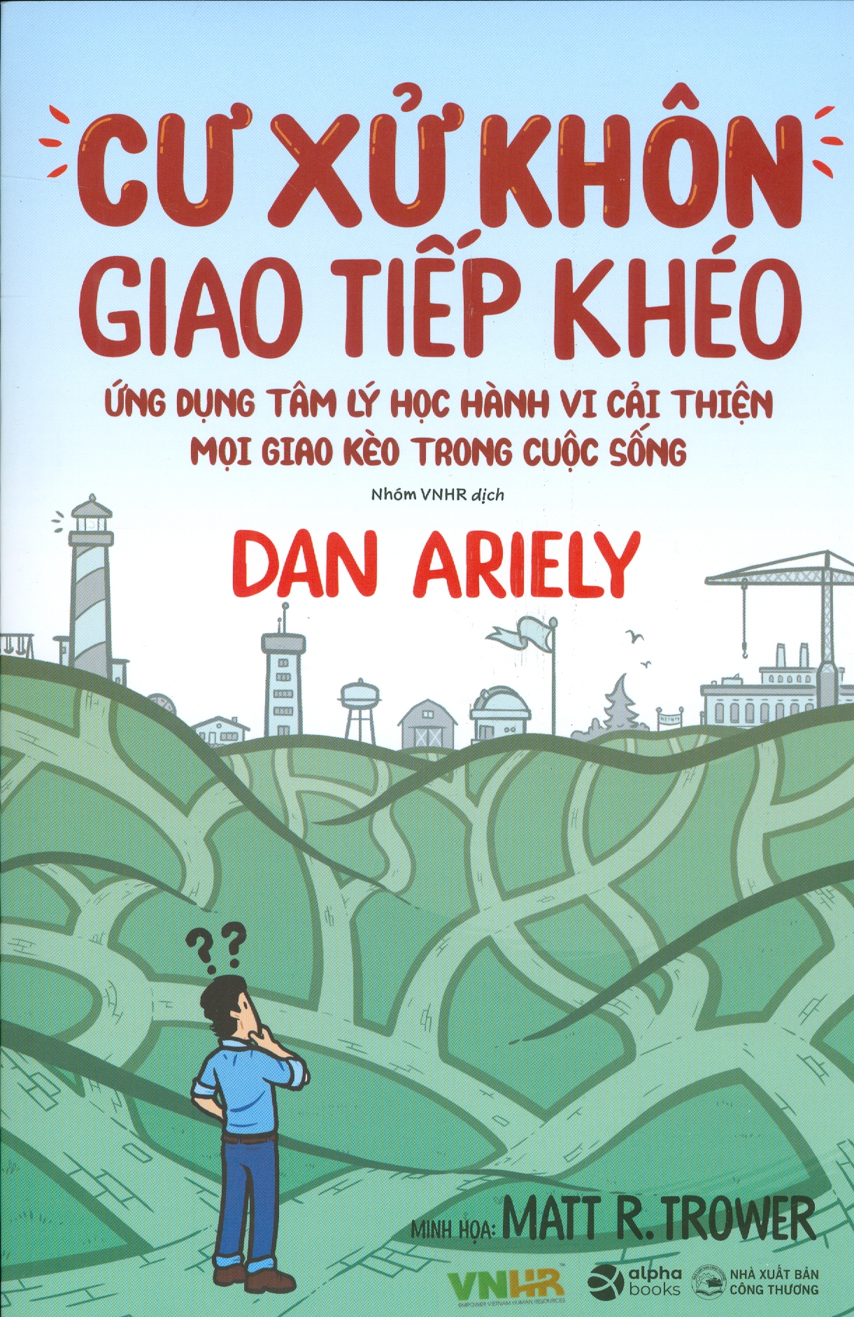 CƯ XỬ KHÔN, GIAO TIẾP KHÉO - Ứng Dụng Tâm Lý Học Hành Vi Cải Thiện Mọi Giao Kèo Trong Cuộc Sống