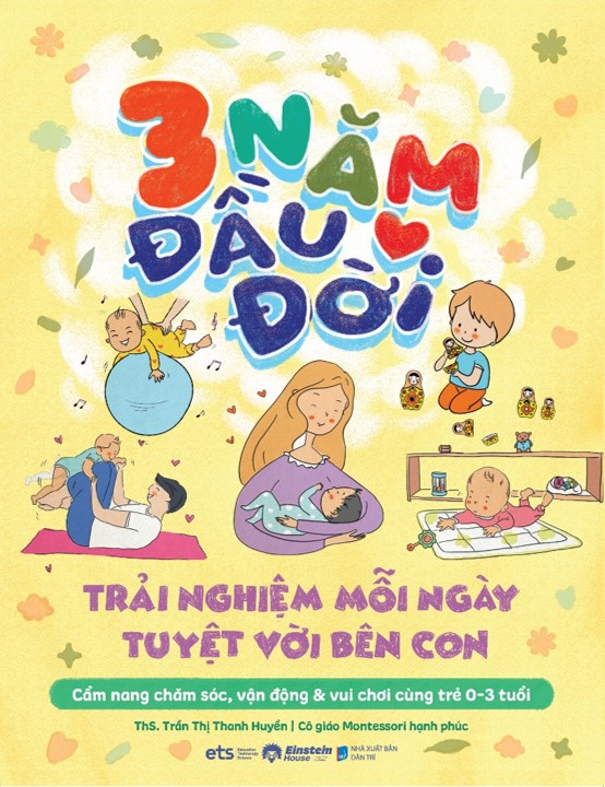 3 Năm Đầu Đời - Trải Nghiệm Mỗi Ngày Tuyệt Vời Bên Con (Trần Thị Thanh Huyền)