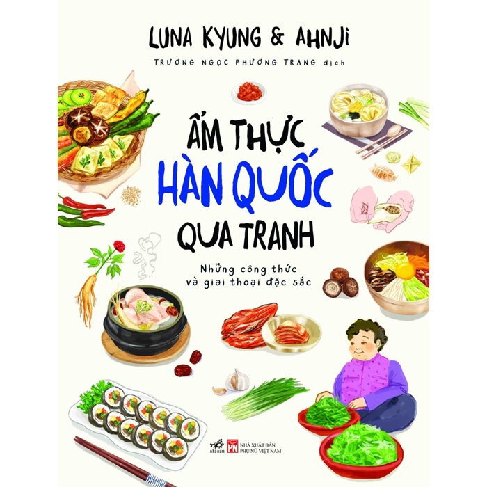 ẨM THỰC HÀN QUỐC QUA TRANH: NHỮNG CÔNG THỨC VÀ GIAI THOẠI ĐẶC SẮC - Luna Kyung &amp; Ahnji - Nhã nam