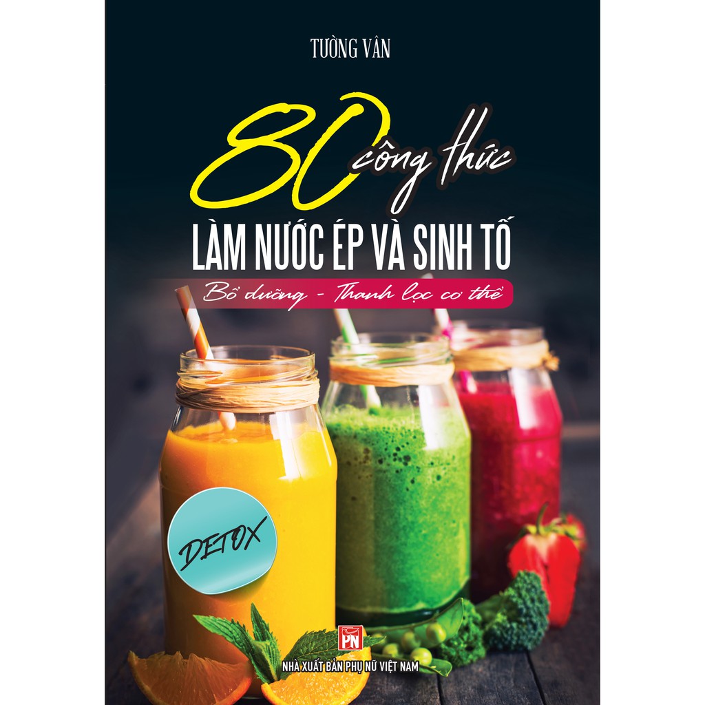 Sách - 80 Công Thức Làm Nước Ép Và Sinh Tố (Bổ Dưỡng Và Thanh Lọc Cơ Thể)