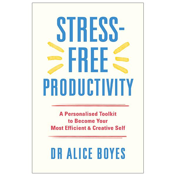 Stress-Free Productivity: A Personalised Toolkit To Become Your Most Efficient, Creative Self