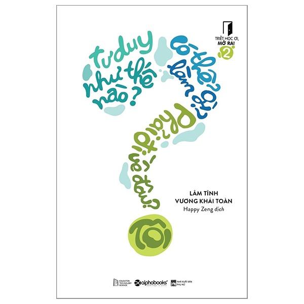 Triết Học Ơi, Mở Ra!- 2: Tôi Tư Duy Như Thế Nào,Tôi Có Thể Làm Gì,Tôi Phải Đi Về Đâu? - Bản Quyền