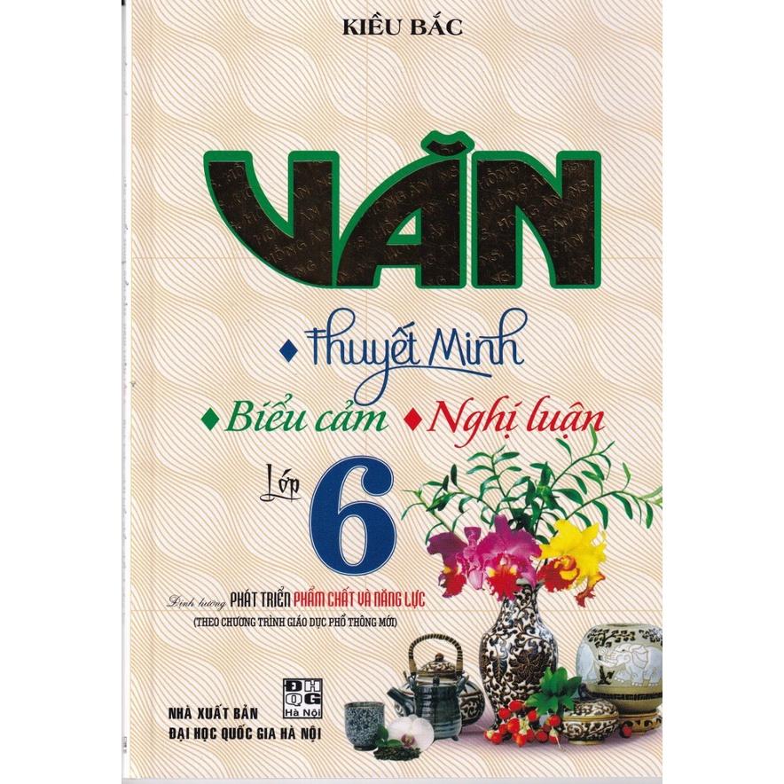 Sách - Văn Thuyết Minh - Biểu Cảm - Nghị Luận Lớp 6 (Biên Soạn Theo Chương Trình Mới)