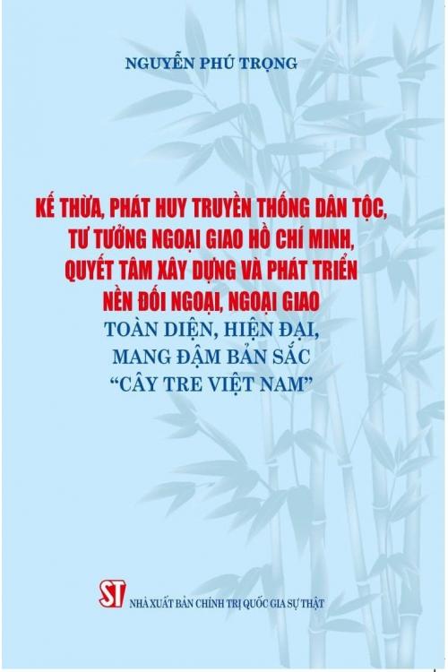 Sách - Kế thừa, phát huy truyền thống dân tộc, tư tưởng ngoại giao Hồ Chí Minh, quyết tâm xây dựng và phát triển nền đối ngoại, ngoại giao toàn diện, hiện đại, mang đậm bản sắc &quot;Cây tre Việt Nam&quot;
