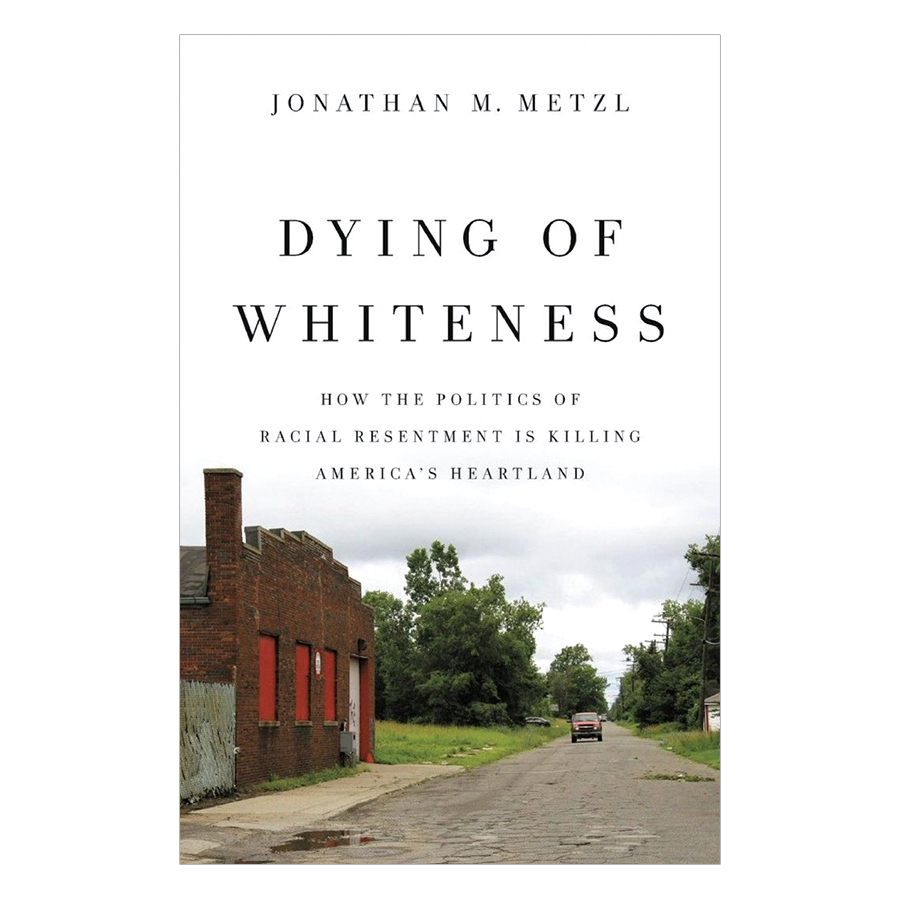 Dying of Whiteness: How the Politics of Racial Resentment Is Killing America's Heartland