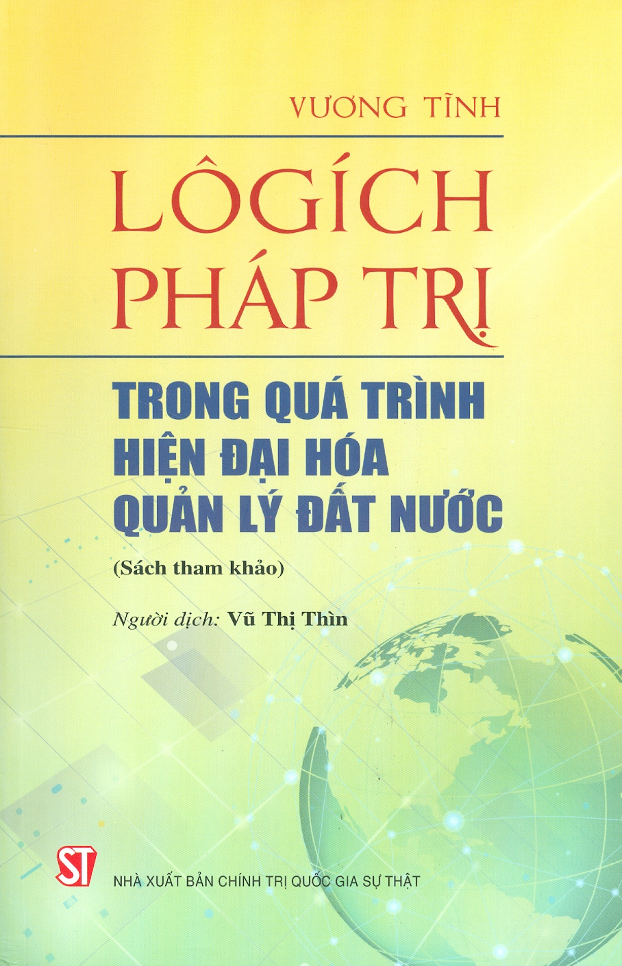 LÔGÍCH PHÁP TRỊ TRONG QUÁ TRÌNH HIỆN ĐẠI HÓA QUẢN LÝ ĐẤT NƯỚC - Vương Tĩnh - Vũ Thị Thìn dịch - Nxb Chính trị Quốc gia Sự thật – bìa mềm