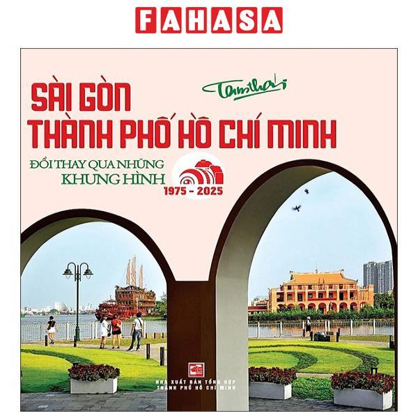 Sách - Sài Gòn - Thành Phố Hồ Chí Minh - Đổi Thay Qua Những Khung Hình (1975-2025)