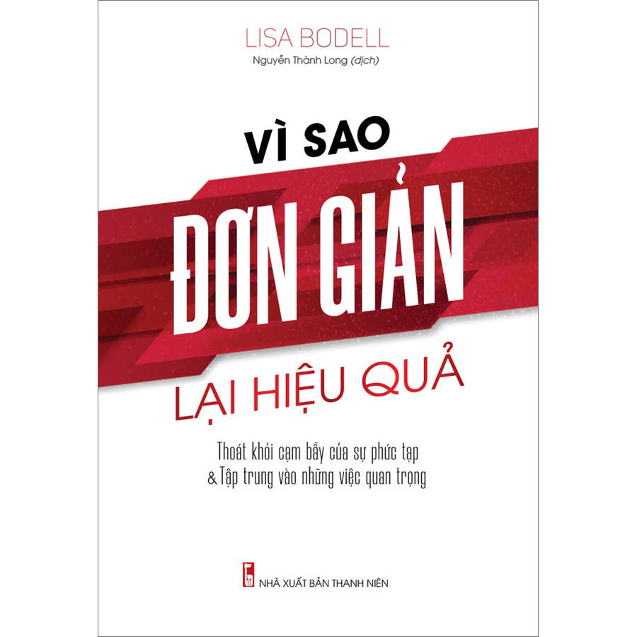 Vì Sao Đơn Giản Lại Hiệu Quả - Thoát Khỏi Cạm Bẫy Của Sự Phức Tạp &amp; Tập Trung Vào Những Việc Quan Trọng