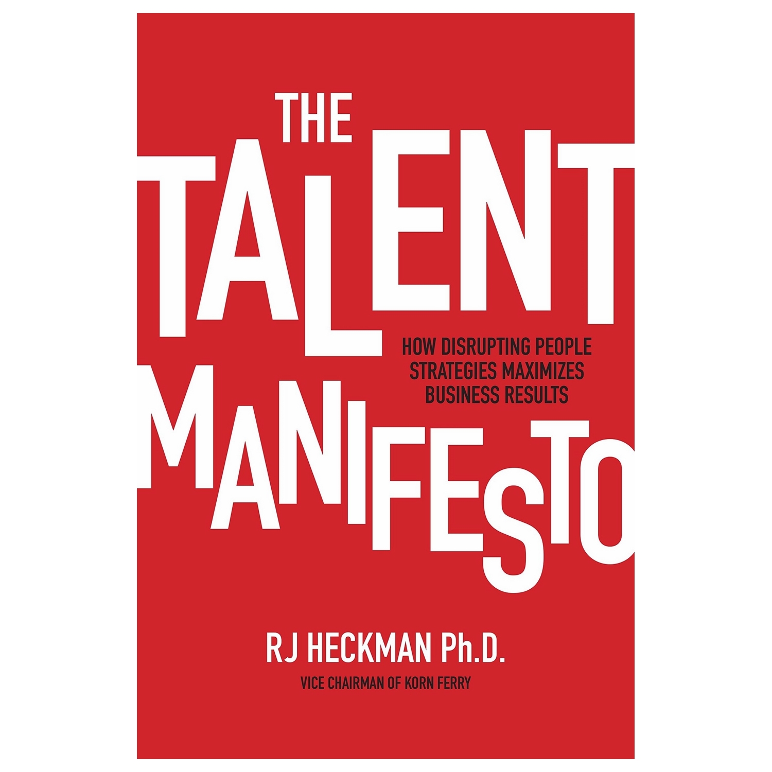 The Talent Manifesto: How Disrupting People Strategies Maximizes Business Results