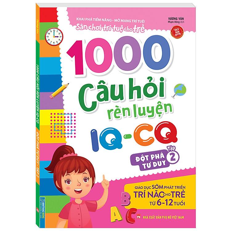 1000 câu hỏi rèn luyện IQ - CQ - Thử tài sáng tạo tập 1 (6-12 tuổi) (Sách bản quyền)
