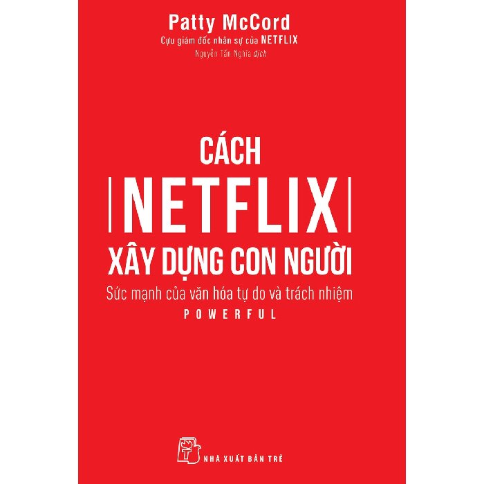 Cách Netflix Xây Dựng Con Người: Sức Mạnh Của Văn Hóa Tự Do Và Trách Nhiệm