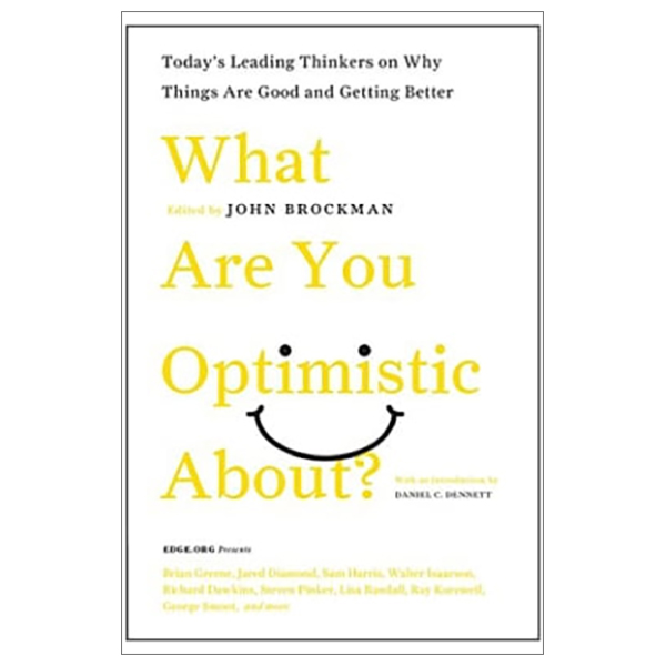 What Are You Optimistic About?: Today's Leading Thinkers on Why Things Are Good and Getting Better (Edge Question Series)