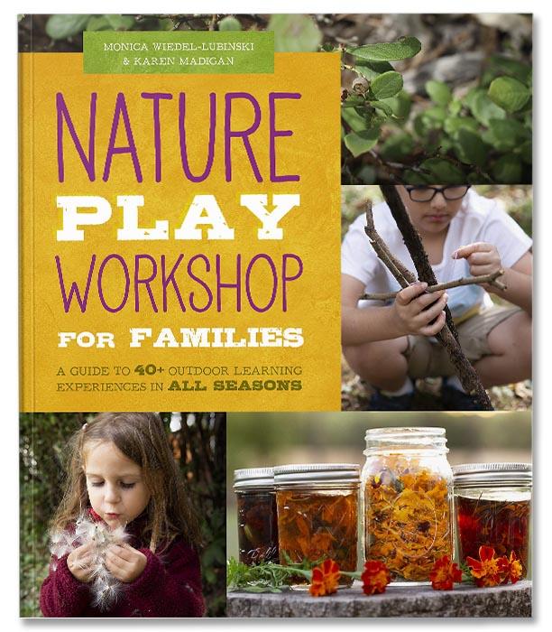 Nature Play Workshop for Families : A Guide to 40+ Outdoor Learning Experiences in All Seasons