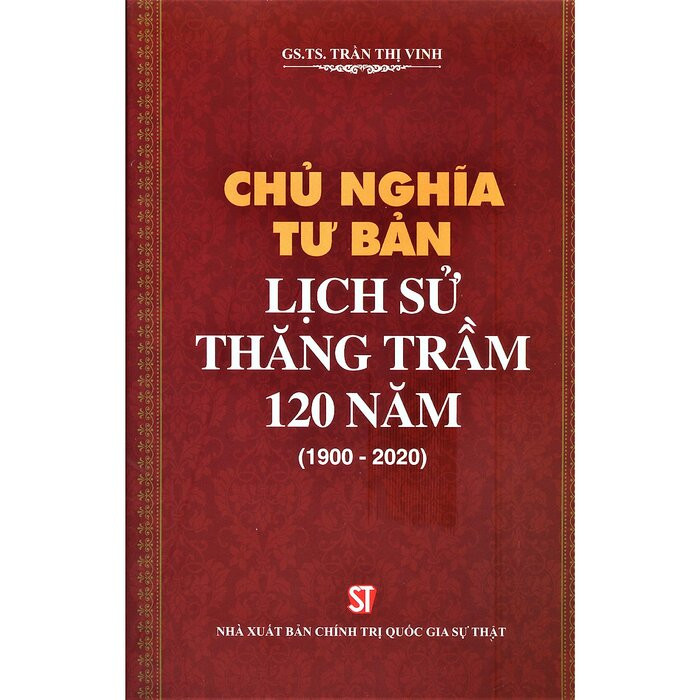 CHỦ NGHĨA TƯ BẢN: Lịch Sử Thăng Trầm 120 Năm (1900 - 2020) - Trần Thị Vinh - (bìa mềm)