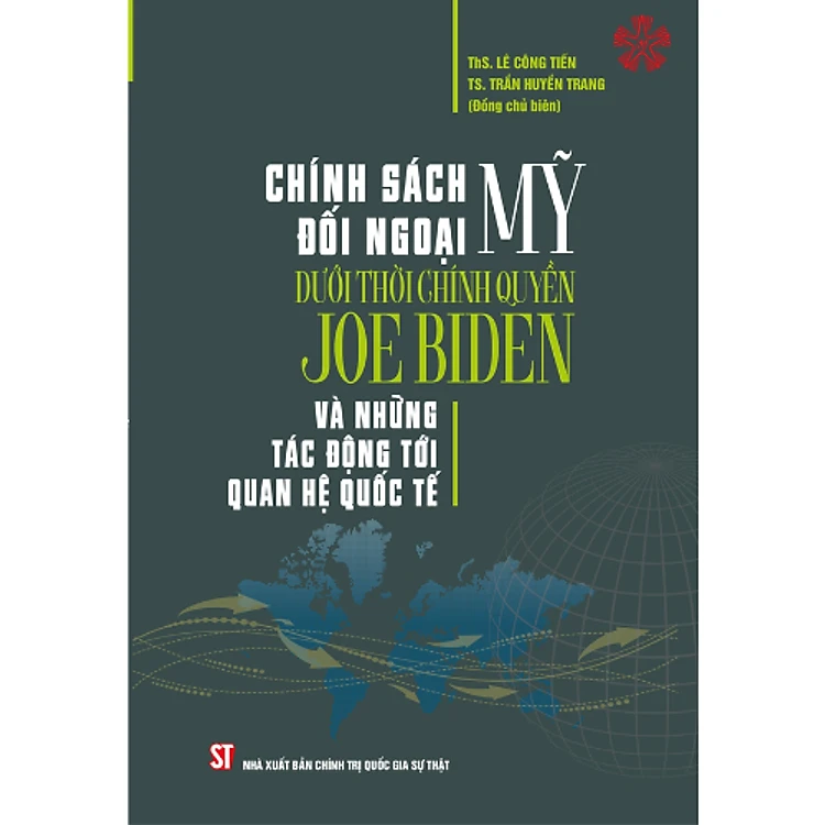 CHÍNH SÁCH ĐỐI NGOẠI MỸ DƯỚI THỜI CHÍNH QUYỀN JOE BIDEN VÀ NHỮNG TÁC ĐỘNG TỚI QUAN HỆ QUỐC TẾ - ThS. Lê Công Tiến,TS. Trần Huyền Trang (đồng chủ biên) - bìa mềm