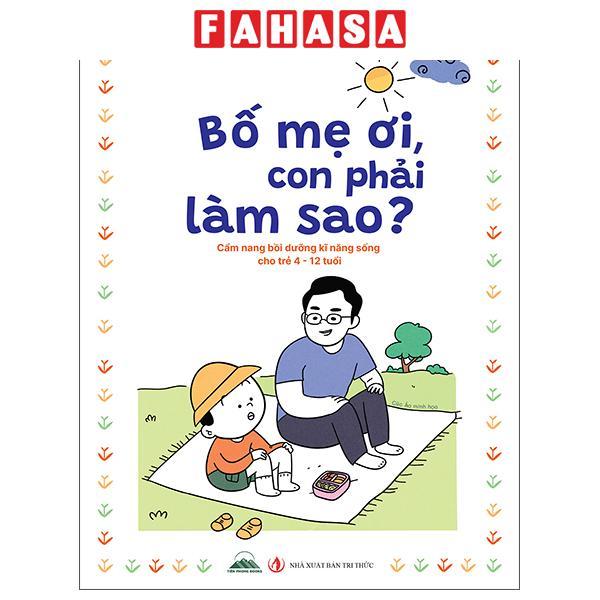 Sách - Bố Mẹ Ơi, Con Phải Làm Sao? - Cẩm Nang Bồi Dưỡng Kĩ Năng Sống Cho Trẻ 4-12 Tuổi