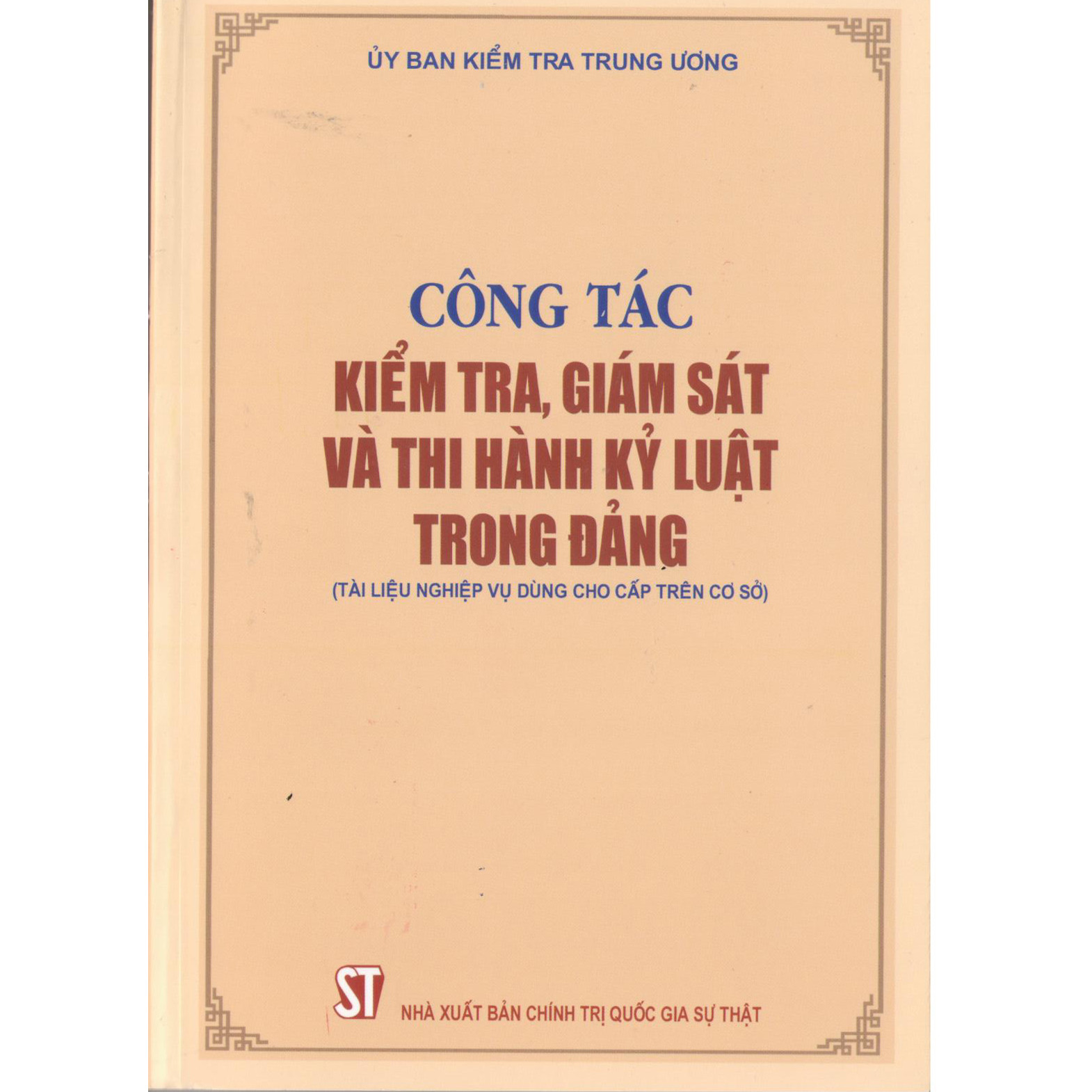 Sách Công Tác Kiểm Tra, Giám Sát Và Thi Hành Kỷ Luật Trong Đảng (Tài Liệu Nghiệp Vụ Dùng Cho Cấp Trên Cơ Sở)