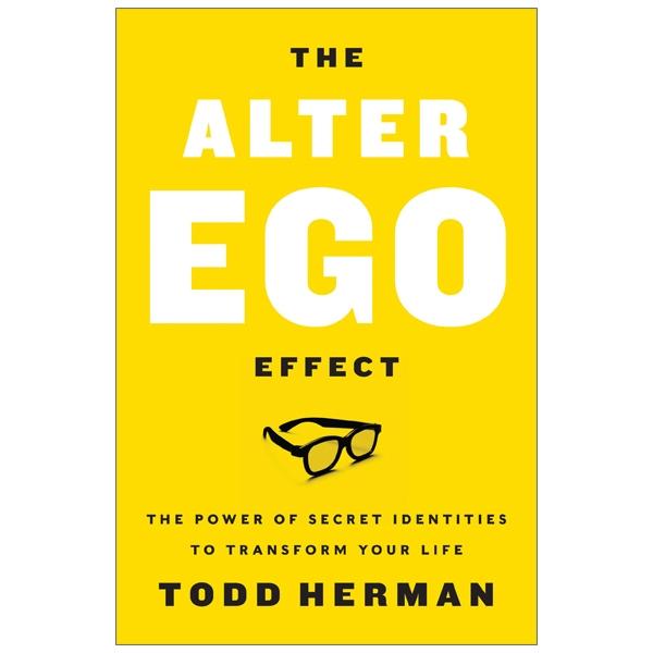 The Alter Ego Effect : The Power Of Secret Identities To Transform Your Life