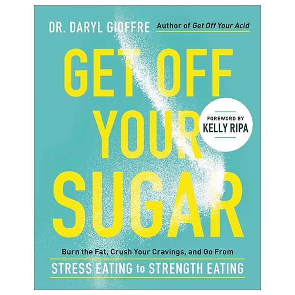 Get Off Your Sugar: Burn The Fat, Crush Your Cravings, And Go From Stress Eating To Strength Eating