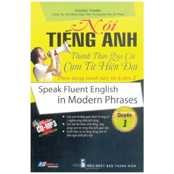 Nói Tiếng Anh Thành Thạo Qua Các Cụm Từ Hiện Đại Theo Dạng Trình Bày Từ A Đến Z - Quyển 1