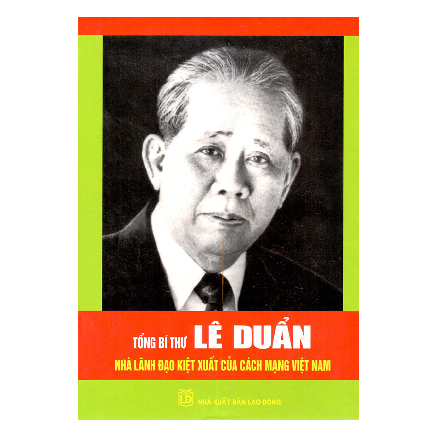 Tổng Bí Thư Lê Duẩn - Nhà Lãnh Đạo Kiệt Xuất Của Cách Mạng Việt Nam