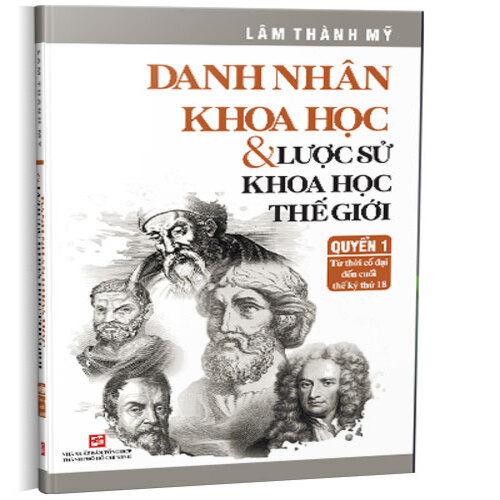 Danh nhân khoa học &amp; lược sử khoa học thế giới (Quyển 1 từ thời cổ đại đến cuối thế kỷ thứ 18) SLK