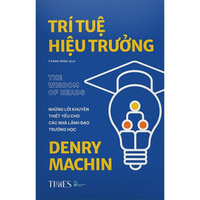 Trí Tuệ Hiệu Trưởng - Những Lời Khuyên Thiết Yếu Cho Các Nhà Lãnh Đạo Trường Học - Denry Machin - Thanh Minh dịch - (bìa mềm)