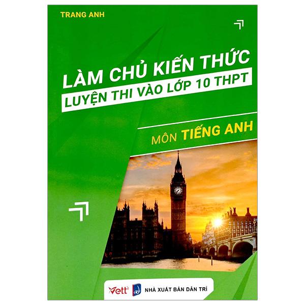 Làm Chủ Kiến Thức Luyện Thi Vào Lớp 10 THPT - Môn Tiếng Anh