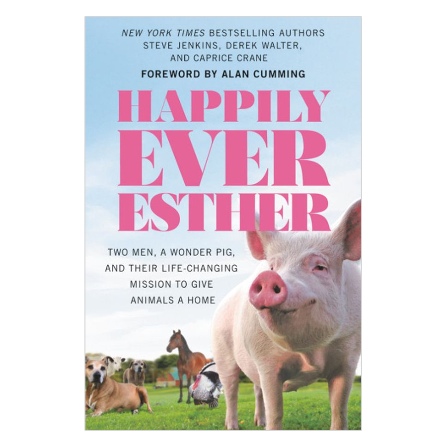 Happily Ever Esther: Two Men, a Wonder Pig, and Their Life-Changing Mission to Give Animals a Home