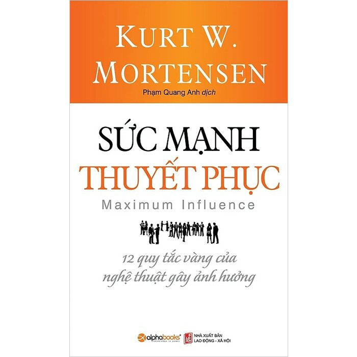 Hình ảnh Sức Mạnh Thuyết Phục - 12 Quy Tắc Vàng Của Nghệ Thuật Gây Ảnh Hưởng - Kurt W. Mortensen - Phạm Quang Anh dịch - Tái bản 2023 - (bìa mềm)