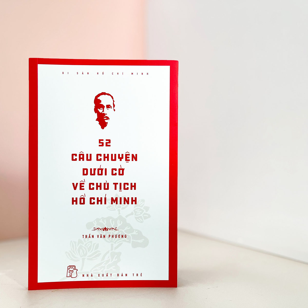 Di sản Hồ Chí Minh. 52 câu chuyện dưới cờ về Chủ tịch Hồ Chí Minh